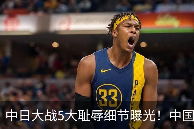 中日大战5大耻辱细节曝光！中国男篮惨输19分，比输球本身更吓人