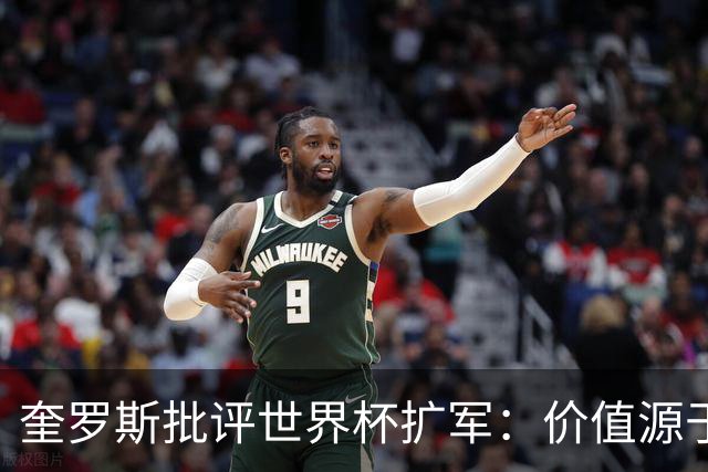 奎罗斯批评世界杯扩军：价值源于稀缺性，晋级球队过多就变得庸俗