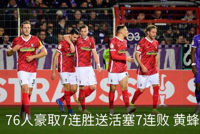 76人豪取7连胜送活塞7连败 黄蜂逆转战胜奇才